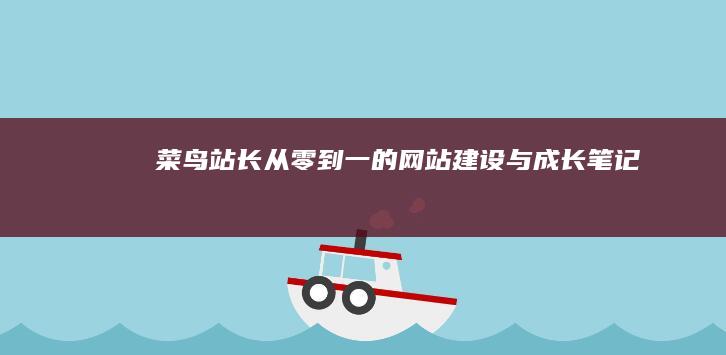 菜鸟站长：从零到一的网站建设与成长笔记